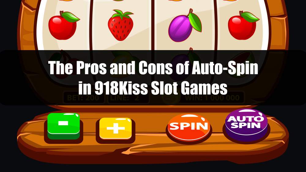 The Pros and Cons of Auto-Spin in 918Kiss Slot Games