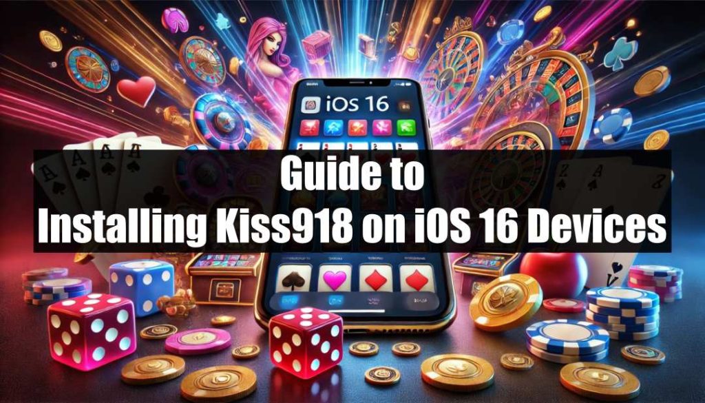 Guide to Installing Kiss918 on iOS 16 Devices